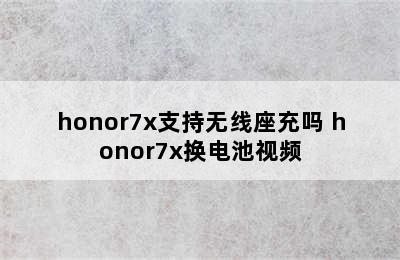 honor7x支持无线座充吗 honor7x换电池视频